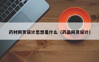 林芝药材网页设计思想是什么（药品网页设计）